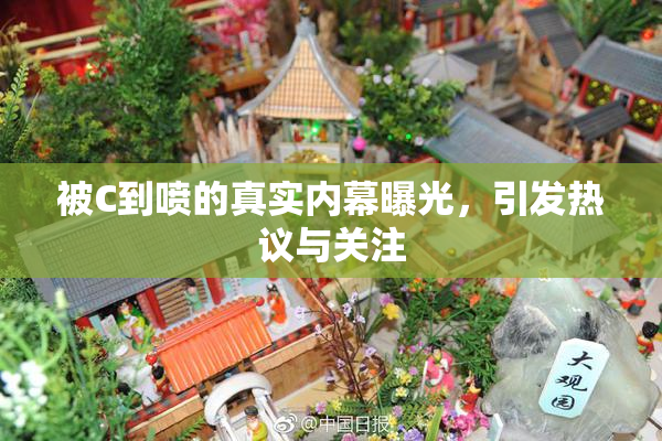被C到喷的真实内幕曝光，引发热议与关注