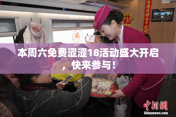 本周六免费涩涩18活动盛大开启，快来参与！