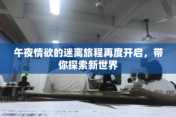 午夜情欲的迷离旅程再度开启，带你探索新世界