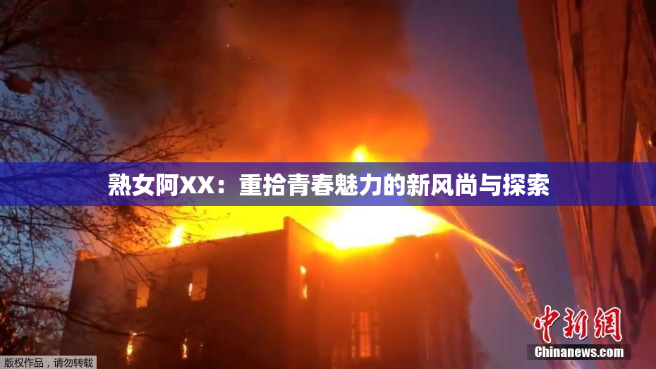 熟女阿XX：重拾青春魅力的新风尚与探索