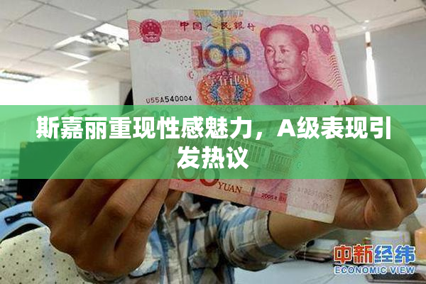 斯嘉丽重现性感魅力，A级表现引发热议