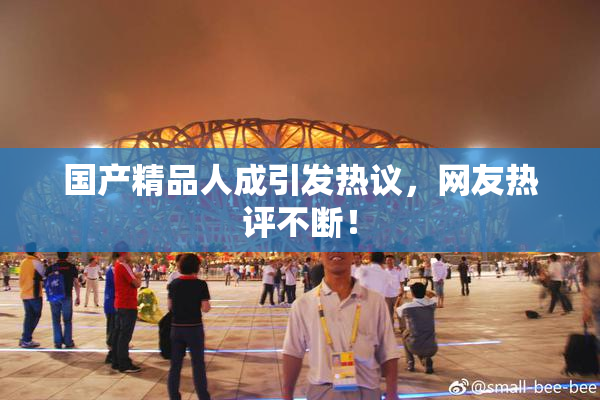国产精品人成引发热议，网友热评不断！