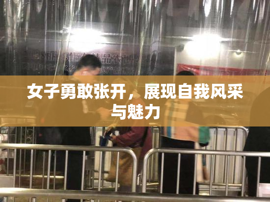 女子勇敢张开，展现自我风采与魅力