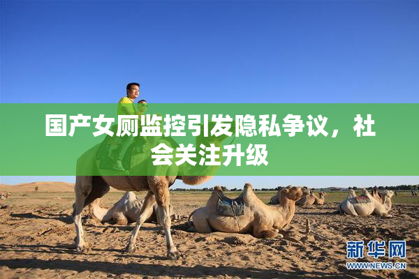 国产女厕监控引发隐私争议，社会关注升级