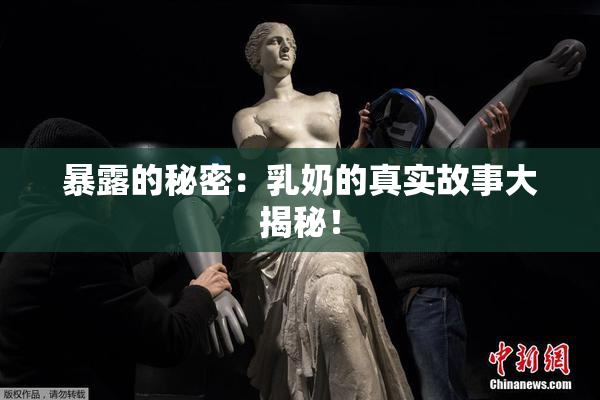 暴露的秘密：乳奶的真实故事大揭秘！