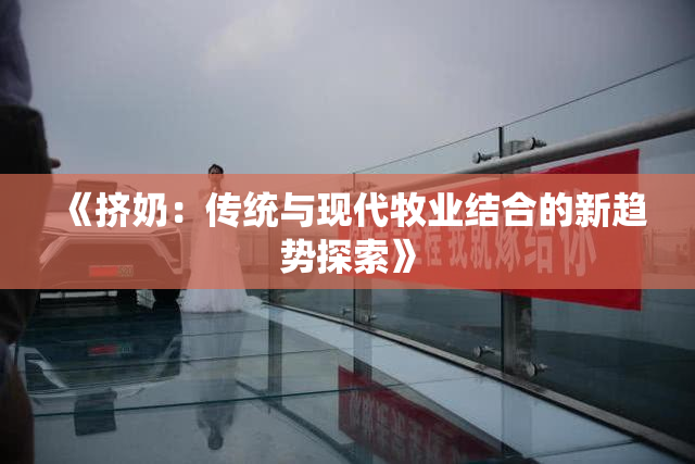 《挤奶：传统与现代牧业结合的新趋势探索》