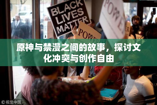 原神与禁漫之间的故事，探讨文化冲突与创作自由