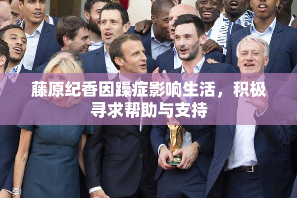 藤原纪香因躁症影响生活，积极寻求帮助与支持