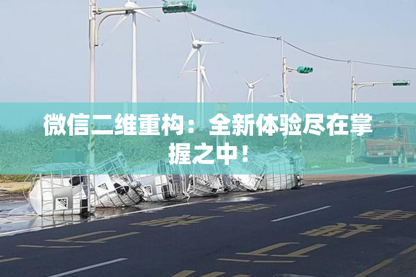 微信二维重构：全新体验尽在掌握之中！
