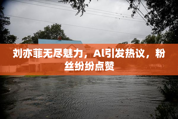 刘亦菲无尽魅力，Al引发热议，粉丝纷纷点赞