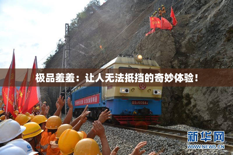 极品羞羞：让人无法抵挡的奇妙体验！