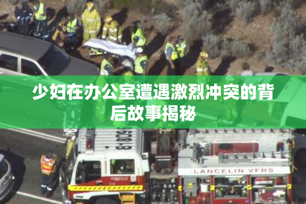 少妇在办公室遭遇激烈冲突的背后故事揭秘