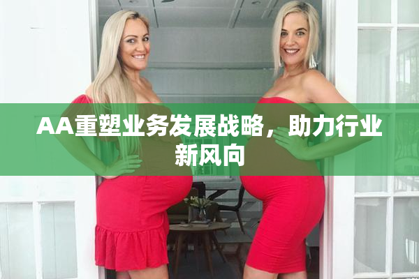 AA重塑业务发展战略，助力行业新风向