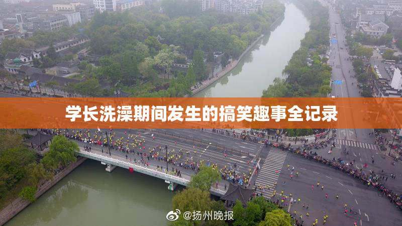 学长洗澡期间发生的搞笑趣事全记录