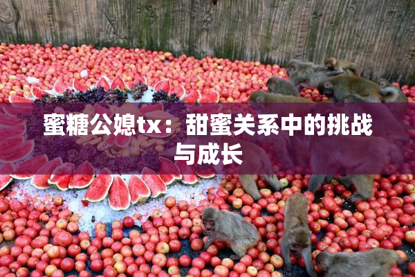 蜜糖公媳tx：甜蜜关系中的挑战与成长
