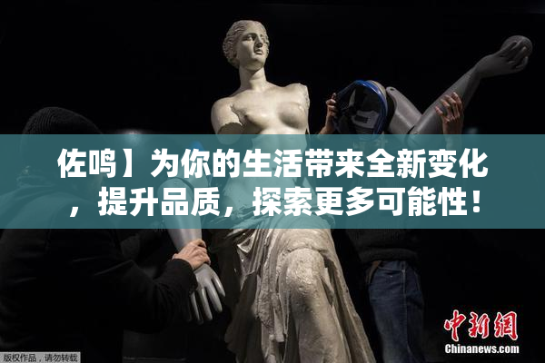 佐鸣】为你的生活带来全新变化，提升品质，探索更多可能性！