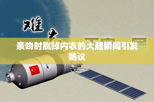 亲吻时脱掉内衣的大胆瞬间引发热议