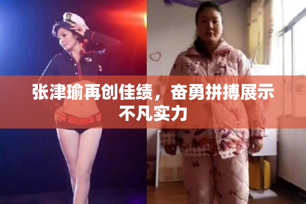 张津瑜再创佳绩，奋勇拼搏展示不凡实力