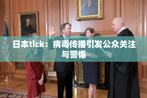 日本tick：病毒传播引发公众关注与警惕