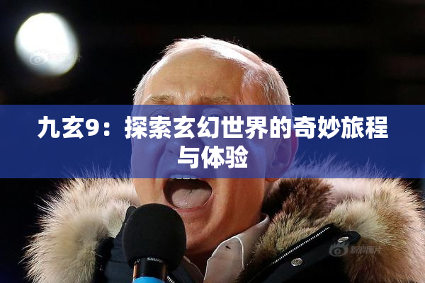 九玄9：探索玄幻世界的奇妙旅程与体验