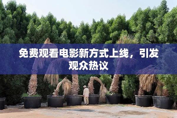 免费观看电影新方式上线，引发观众热议