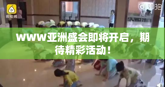 WWW亚洲盛会即将开启，期待精彩活动！