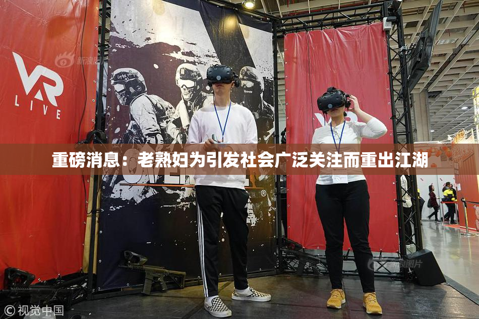 重磅消息：老熟妇为引发社会广泛关注而重出江湖