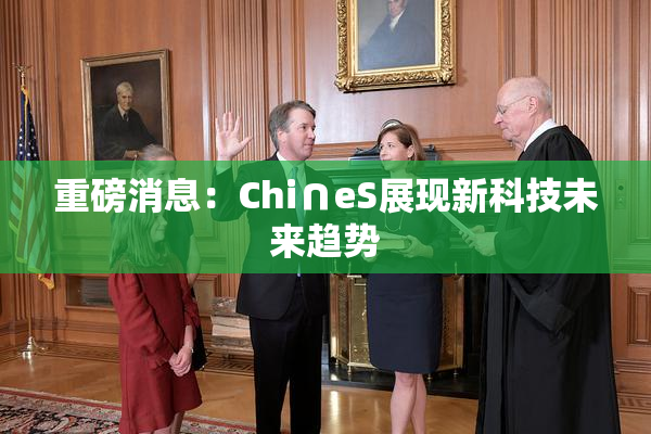 重磅消息：Chi∩eS展现新科技未来趋势
