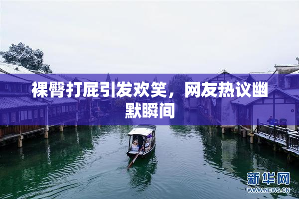 裸臀打屁引发欢笑，网友热议幽默瞬间
