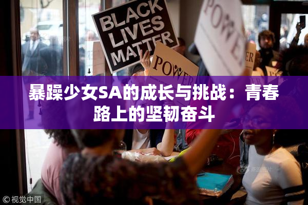 暴躁少女SA的成长与挑战：青春路上的坚韧奋斗