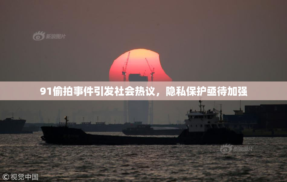 91偷拍事件引发社会热议，隐私保护亟待加强