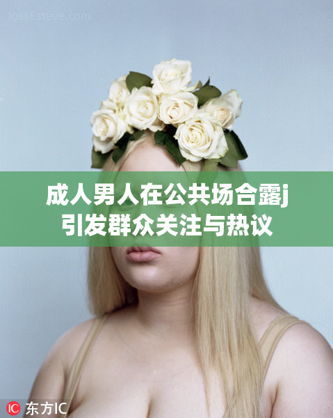 成人男人在公共场合露j引发群众关注与热议