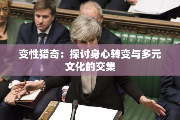 变性猎奇：探讨身心转变与多元文化的交集