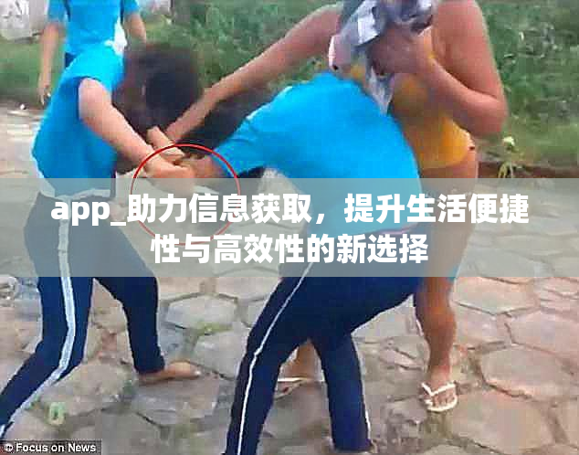 app_助力信息获取，提升生活便捷性与高效性的新选择