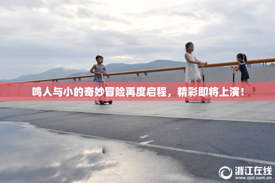 鸣人与小的奇妙冒险再度启程，精彩即将上演！
