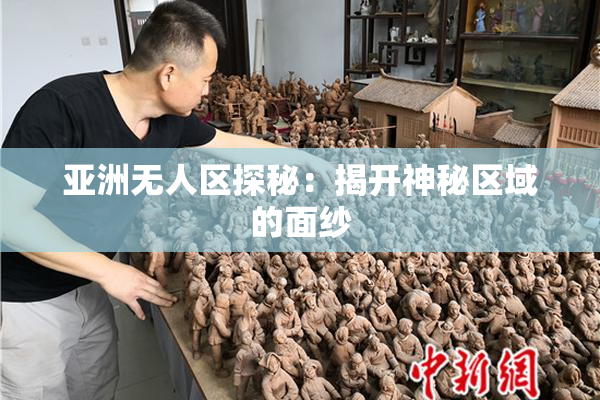 亚洲无人区探秘：揭开神秘区域的面纱