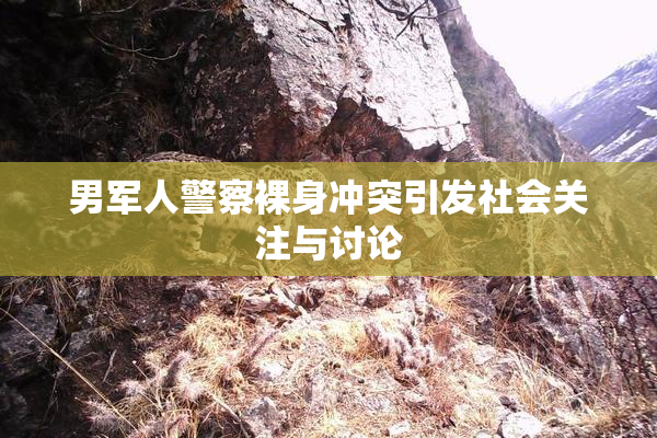 男军人警察裸身冲突引发社会关注与讨论