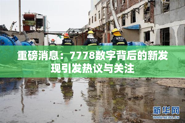 重磅消息：7778数字背后的新发现引发热议与关注