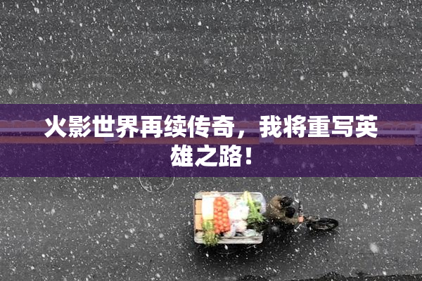 火影世界再续传奇，我将重写英雄之路！