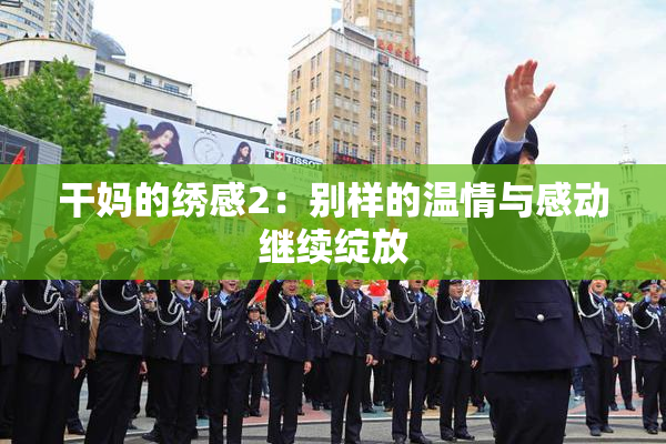 干妈的绣感2：别样的温情与感动继续绽放