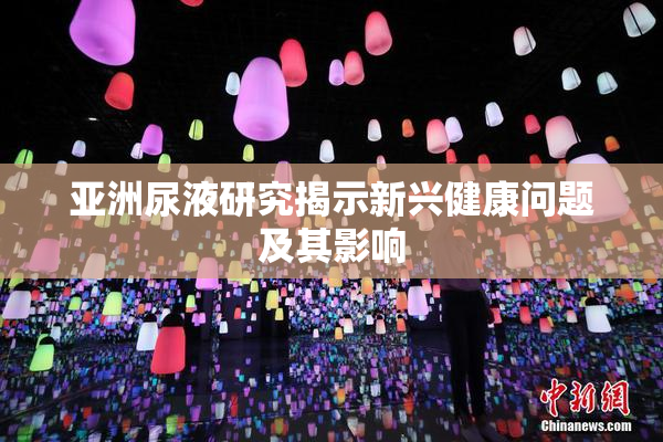 亚洲尿液研究揭示新兴健康问题及其影响