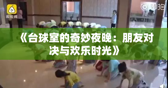 《台球室的奇妙夜晚：朋友对决与欢乐时光》