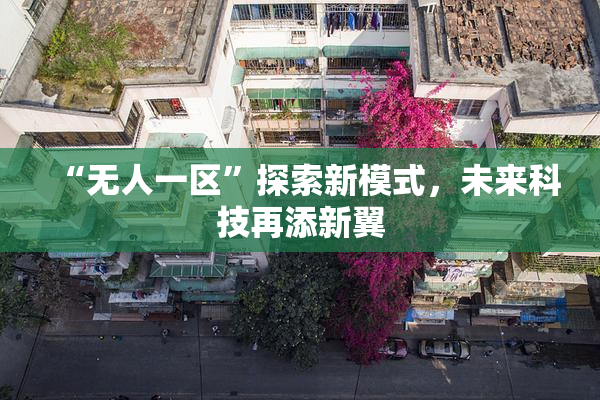 “无人一区”探索新模式，未来科技再添新翼