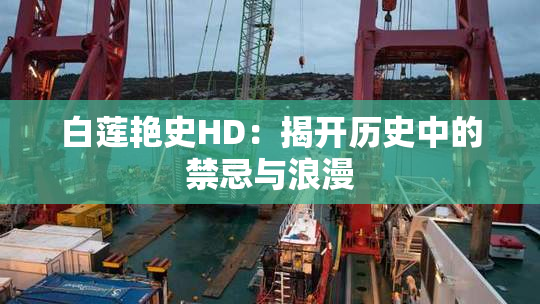 白莲艳史HD：揭开历史中的禁忌与浪漫
