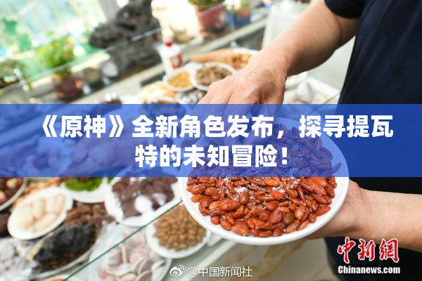 《原神》全新角色发布，探寻提瓦特的未知冒险！