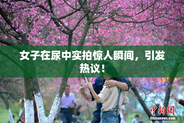 女子在尿中实拍惊人瞬间，引发热议！