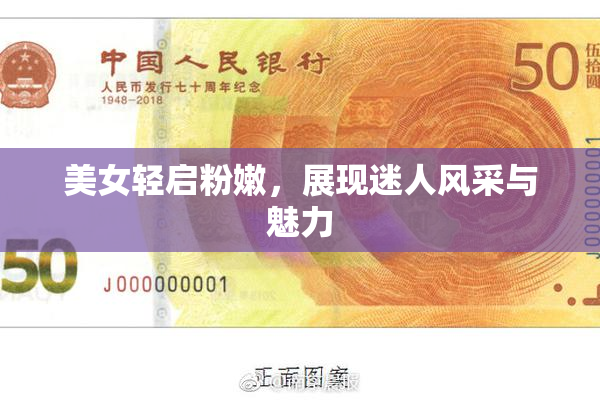 美女轻启粉嫩，展现迷人风采与魅力