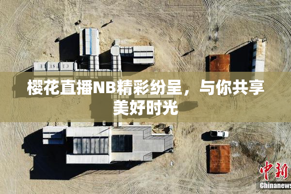 樱花直播NB精彩纷呈，与你共享美好时光