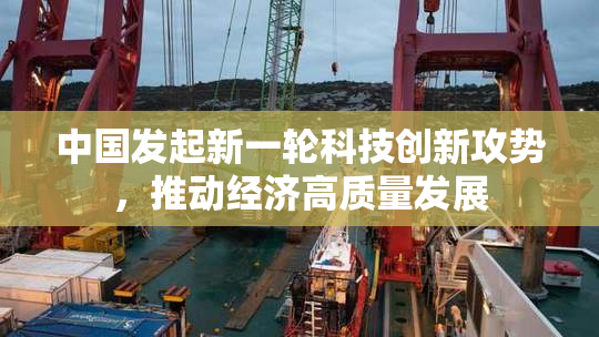 中国发起新一轮科技创新攻势，推动经济高质量发展