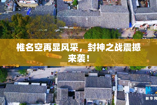 椎名空再显风采，封神之战震撼来袭！
